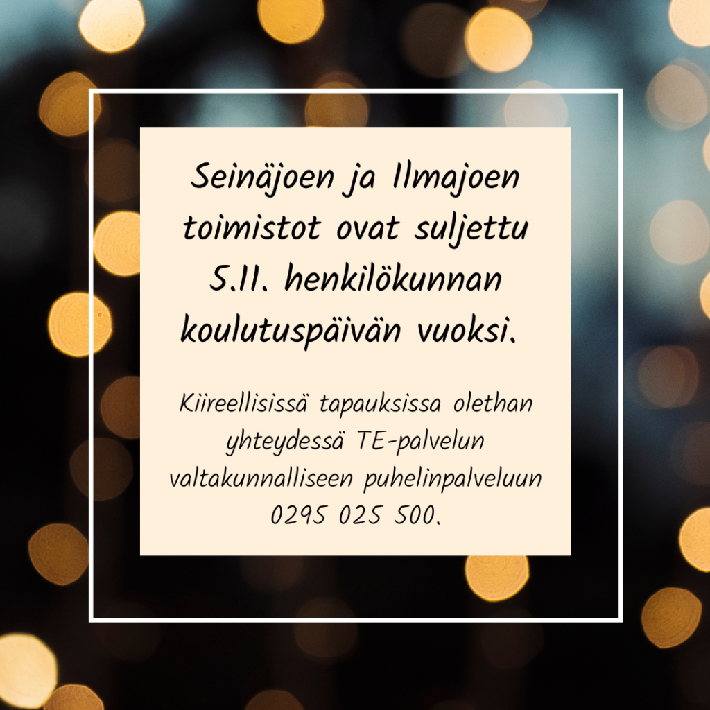  Seinäjoen ja Ilmajoen toimistot ovat suljettu 5.11. henkilökunnan koulutuspäivän vuoksi. Kiireellisissä tapauksissa olethan yhteydessä TE-palvelun valtakunnalliseen puhelinpalveluun 0295 025 500.